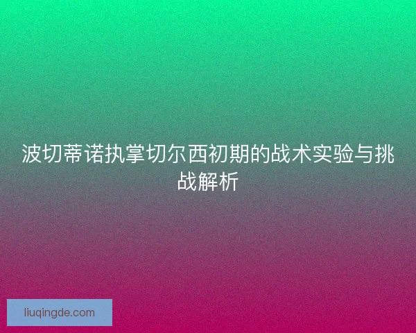 波切蒂诺执掌切尔西初期的战术实验与挑战解析
